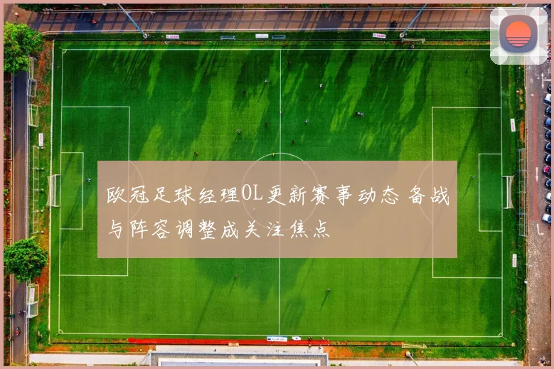 欧冠足球经理OL更新赛事动态 备战与阵容调整成关注焦点
