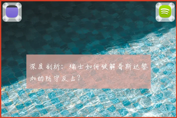 深度剖析：瑞士如何破解哥斯达黎加的防守反击？