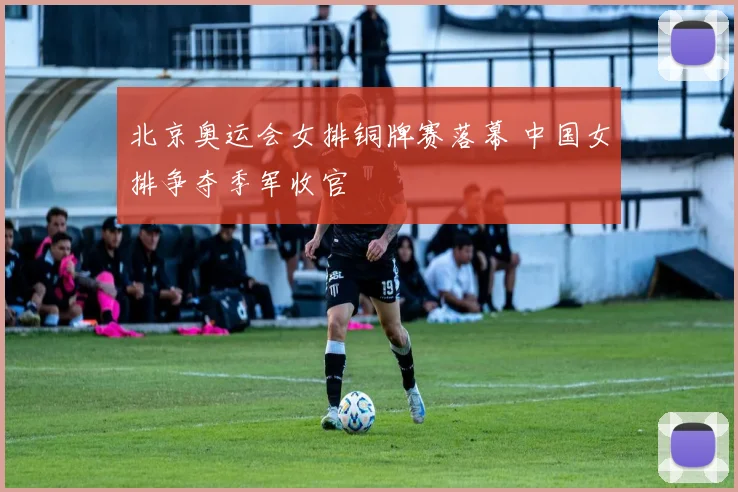北京奥运会女排铜牌赛落幕 中国女排争夺季军收官