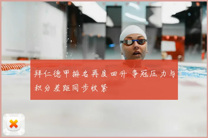 拜仁德甲排名再度回升 争冠压力与积分差距同步收紧