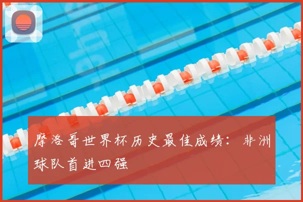 摩洛哥世界杯历史最佳成绩：非洲球队首进四强