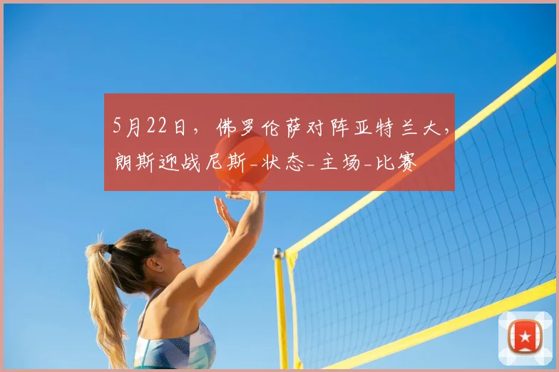 5月22日，佛罗伦萨对阵亚特兰大，朗斯迎战尼斯_状态_主场_比赛