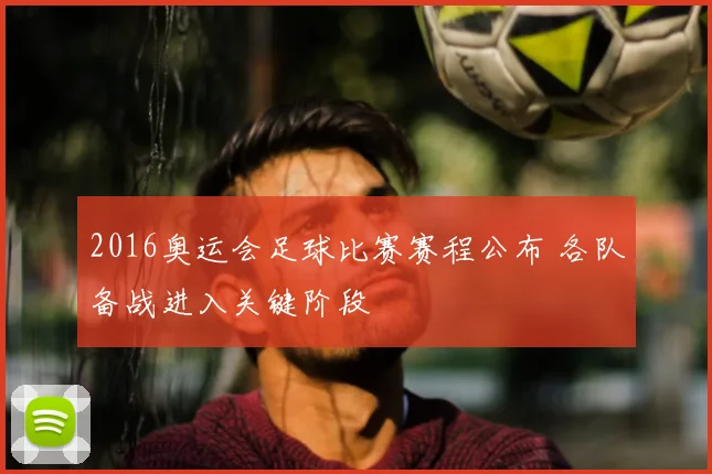 2016奥运会足球比赛赛程公布 各队备战进入关键阶段