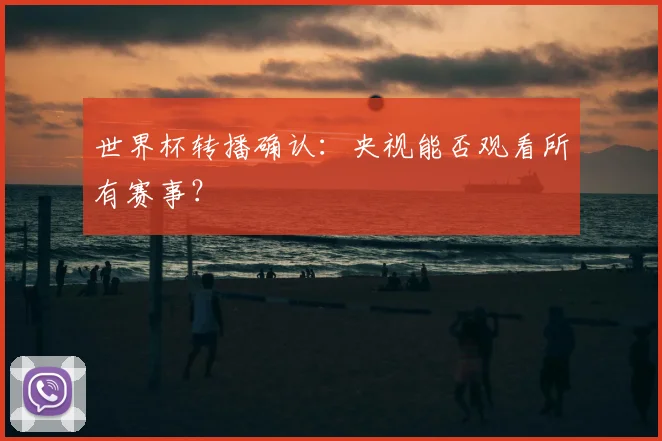世界杯转播确认：央视能否观看所有赛事？