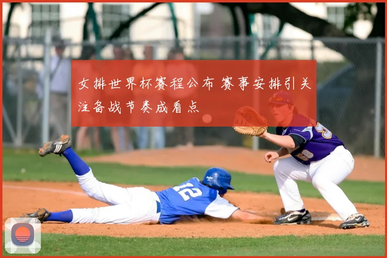 女排世界杯赛程公布 赛事安排引关注备战节奏成看点