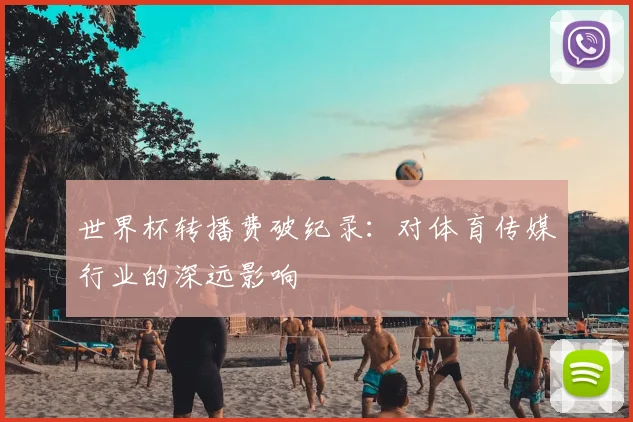 世界杯转播费破纪录:对体育传媒行业的深远影响
