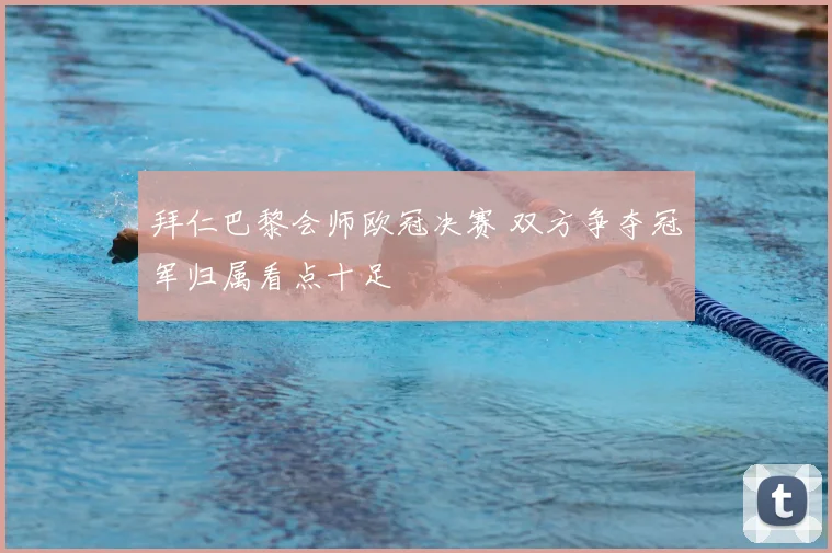 拜仁巴黎会师欧冠决赛 双方争夺冠军归属看点十足