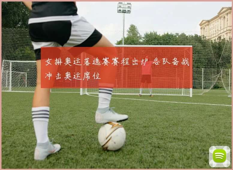 女排奥运落选赛赛程出炉 各队备战冲击奥运席位