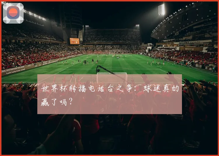 世界杯转播电话台之争：球迷真的赢了吗？