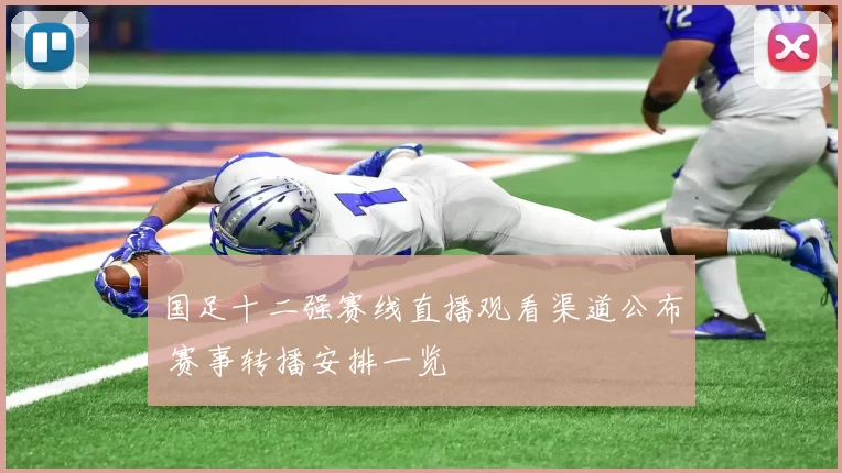 国足十二强赛线直播观看渠道公布 赛事转播安排一览