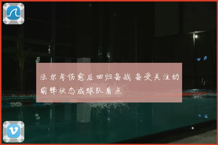 法尔考伤愈后回归备战 备受关注的前锋状态成球队看点