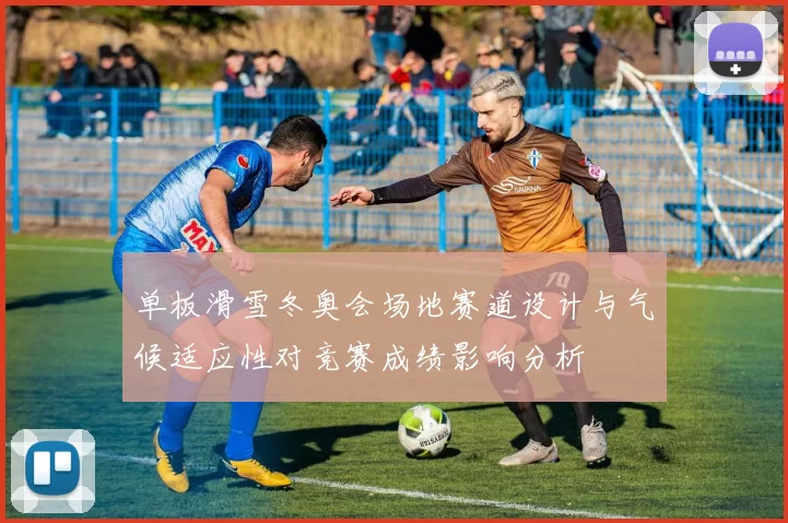 单板滑雪冬奥会场地赛道设计与气候适应性对竞赛成绩影响分析