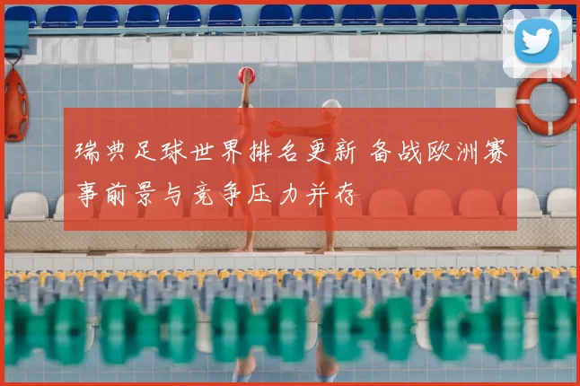 瑞典足球世界排名更新 备战欧洲赛事前景与竞争压力并存