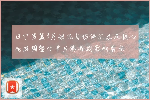 辽宁男篮3月战况与伤停汇总及核心轮换调整对季后赛备战影响看点