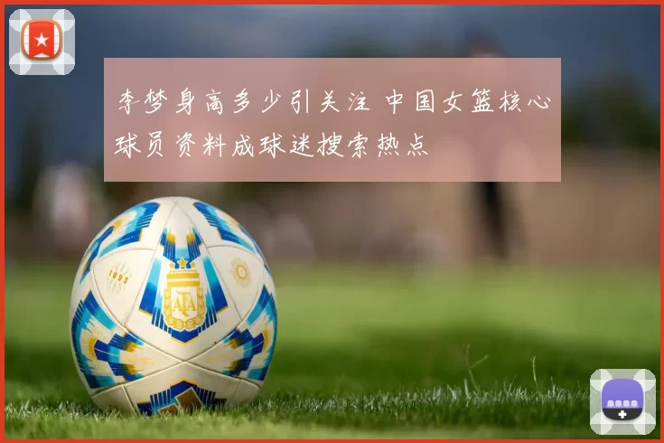 李梦身高多少引关注 中国女篮核心球员资料成球迷搜索热点