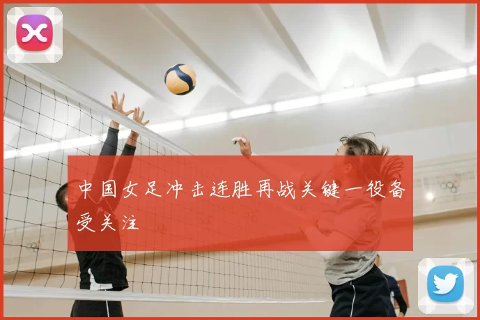 中国女足冲击连胜再战关键一役备受关注