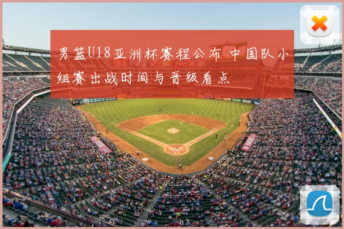 男篮U18亚洲杯赛程公布 中国队小组赛出战时间与晋级看点