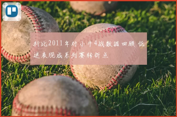 科比2011年对小牛4战数据回顾 低迷表现成系列赛转折点