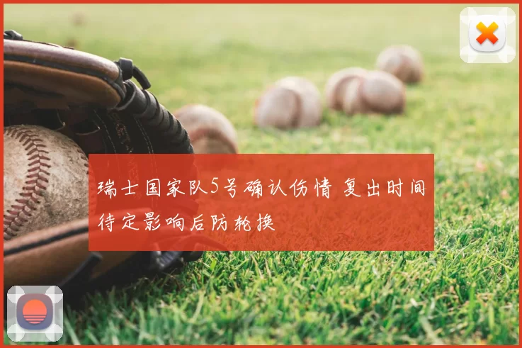 瑞士国家队5号确认伤情 复出时间待定影响后防轮换