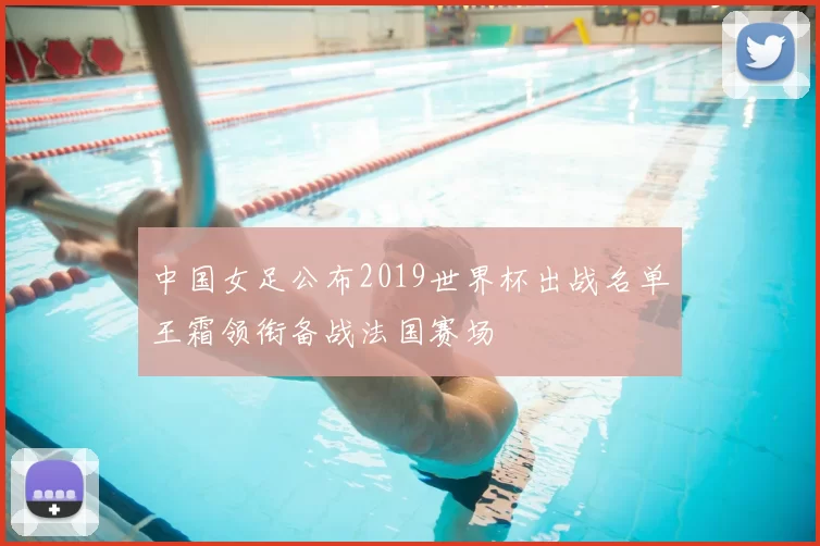 中国女足公布2019世界杯出战名单王霜领衔备战法国赛场