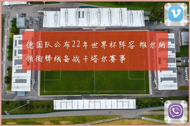 德国队公布22年世界杯阵容 维尔纳领衔锋线备战卡塔尔赛事