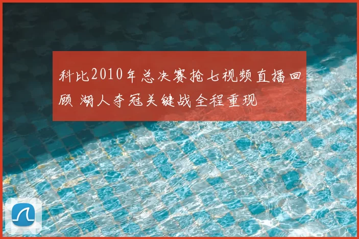 科比2010年总决赛抢七视频直播回顾 湖人夺冠关键战全程重现