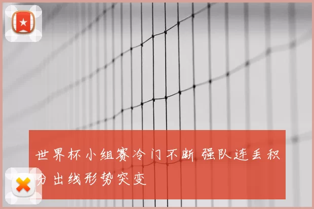 世界杯小组赛冷门不断 强队连丢积分出线形势突变