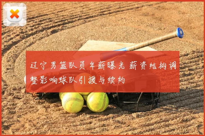 辽宁男篮队员年薪曝光 薪资结构调整影响球队引援与续约