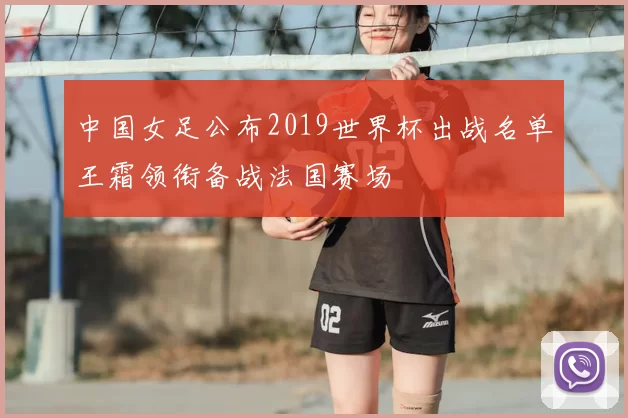 中国女足公布2019世界杯出战名单王霜领衔备战法国赛场