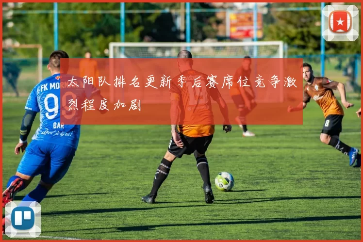 太阳队排名更新季后赛席位竞争激烈程度加剧