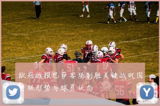 欧冠战报巴萨客场制胜关键战巩固晋级形势与球员状态