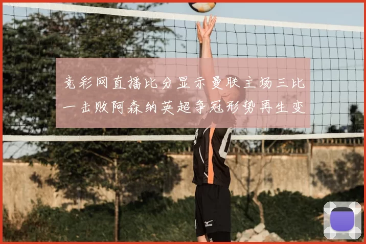 竞彩网直播比分显示曼联主场三比一击败阿森纳英超争冠形势再生变数