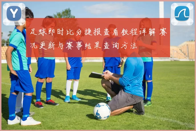 足球即时比分捷报查看教程详解 赛况更新与赛事结果查询方法