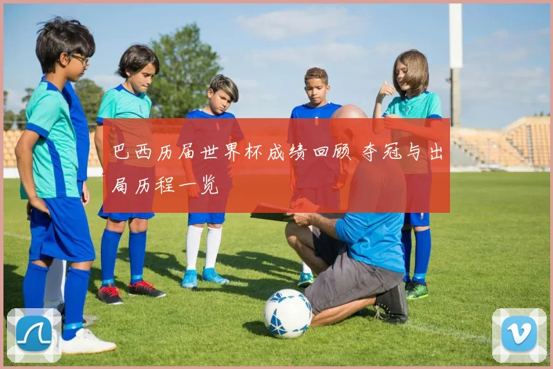巴西历届世界杯成绩回顾 夺冠与出局历程一览