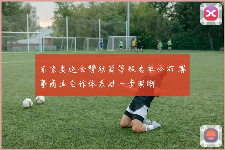 东京奥运会赞助商等级名单公布 赛事商业合作体系进一步明晰