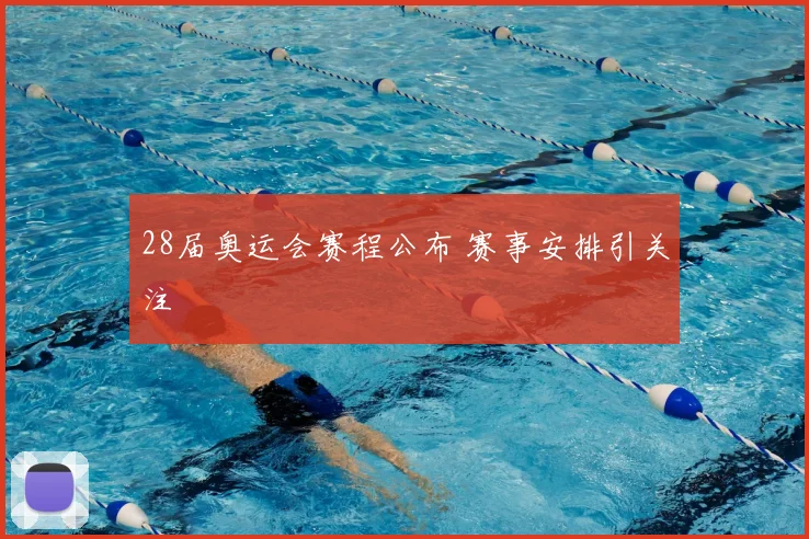 28届奥运会赛程公布 赛事安排引关注