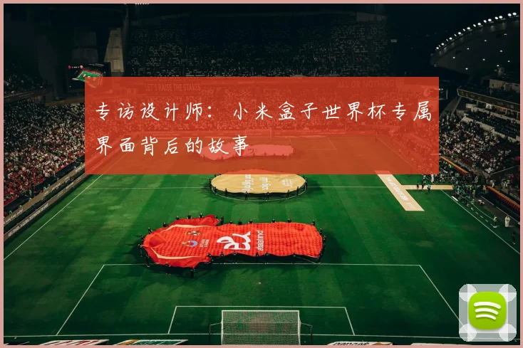 专访设计师:小米盒子世界杯专属界面背后的故事