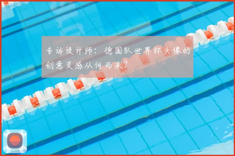 专访设计师：德国队世界杯头像的创意灵感从何而来？