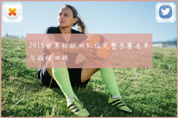2018世界杯欧洲队伍完整参赛名单与战绩回顾