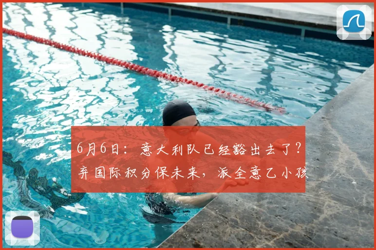 6月6日:意大利队已经豁出去了?弃国际积分保未来,派全意乙小孩踢友谊赛!_意大利足球_球员_比赛