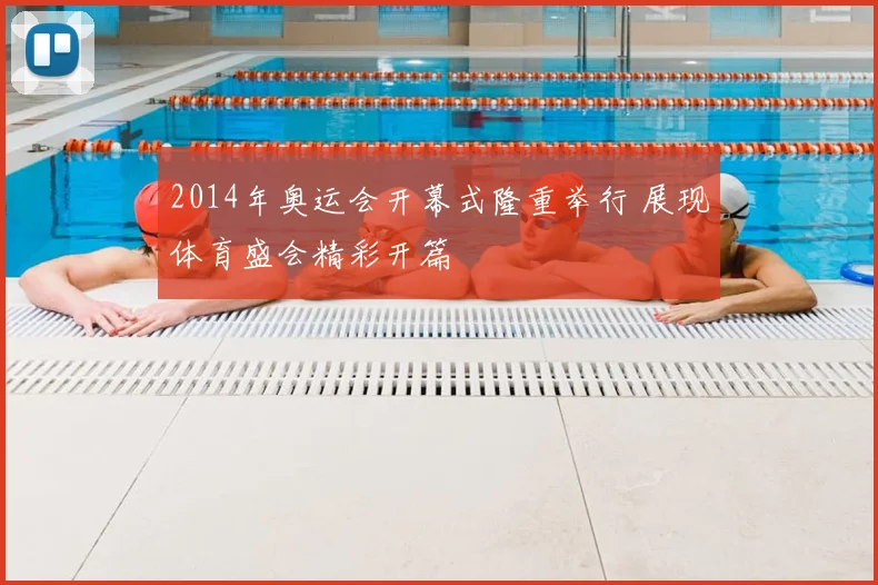 2014年奥运会开幕式隆重举行 展现体育盛会精彩开篇