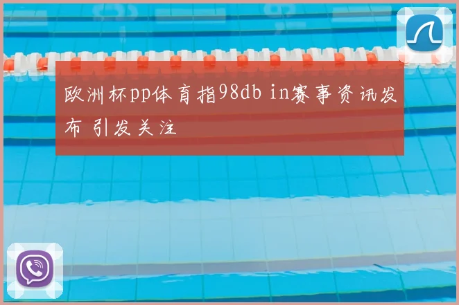 欧洲杯pp体育指98db in赛事资讯发布 引发关注