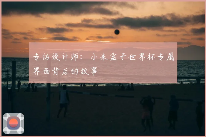 专访设计师：小米盒子世界杯专属界面背后的故事
