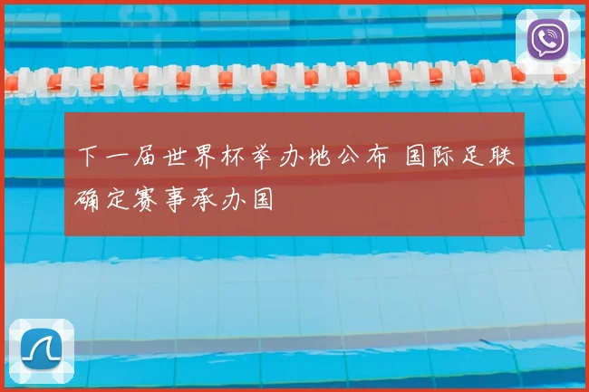 下一届世界杯举办地公布 国际足联确定赛事承办国