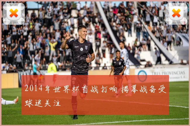 2014年世界杯首战打响 揭幕战备受球迷关注