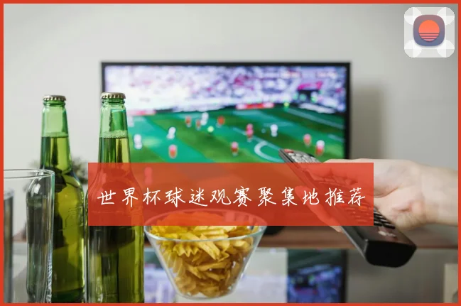 世界杯球迷观赛聚集地推荐