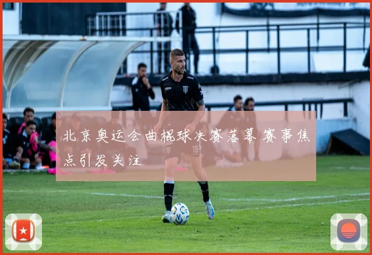 北京奥运会曲棍球决赛落幕 赛事焦点引发关注