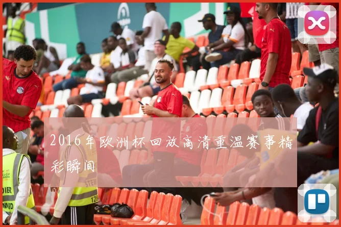 2016年欧洲杯回放高清重温赛事精彩瞬间