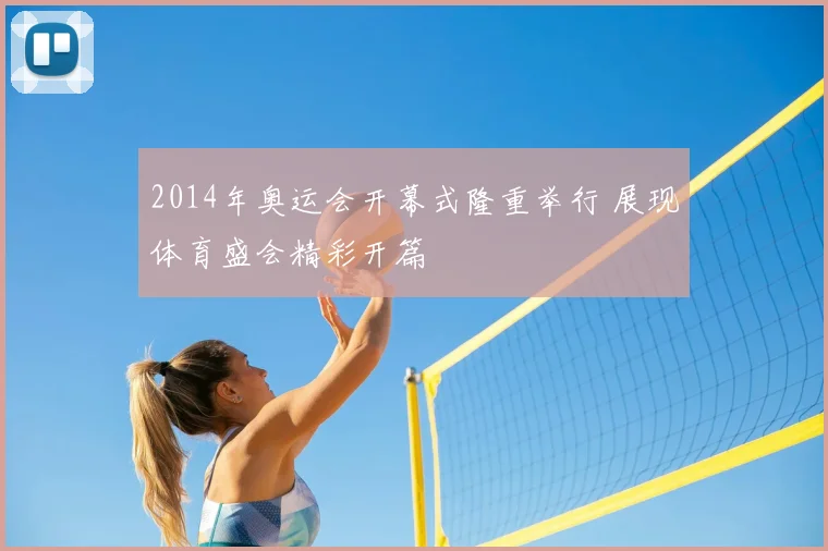 2014年奥运会开幕式隆重举行 展现体育盛会精彩开篇
