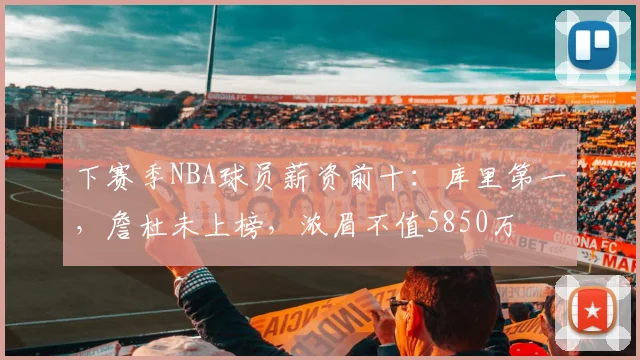 下赛季NBA球员薪资前十：库里第一，詹杜未上榜，浓眉不值5850万